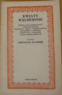 Miniatura okładki Buchner Abraham Kwiaty wschodnie. Zbiór zasad moralnych, teologicznych, przysłów, reguł towarzyskich, allegoryi i powieści wyjętych z Talmudu i pism współczesnych. /reprint egzemplarza ze zbiorów ZNiO/