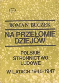 Miniatura okładki Buczek Roman Na przełomie dziejów. Polskie Stronnictwo Ludowe w latach 1945-1947.