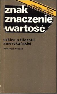 Zdjęcie nr 1 okładki Buczyńska-Garewicz Hanna Znak. Znaczenie. Wartość. Szkice o filozofii amerykańskiej.