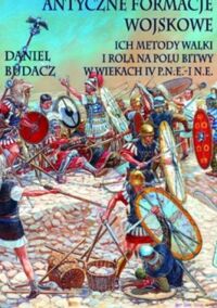 Miniatura okładki Budacz Daniel Antyczne formacje wojskowe. Ich metody walki i rola na polu bitwy w wiekach IV p.n.e. - I n.e.