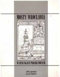 Miniatura okładki Budych Leszek /zebrał i oprac./ Mosty Wrocławia w rysunkach projektowych.