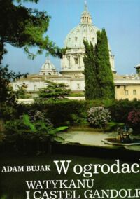 Miniatura okładki Bujak Adam W ogrodach Watykanu i Castel Gandolfo.