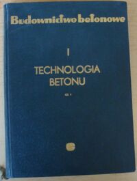 Miniatura okładki Bukowski Bronisław Technologia betonu. Cz. 1. Spoiwo, kruszywa, woda. /Budownictwo betonowe. Tom I/