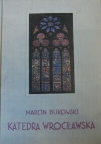 Miniatura okładki Bukowski Marcin Katedra wrocławska. Architektura. Rozwój - zniszczenie - odbudowa.