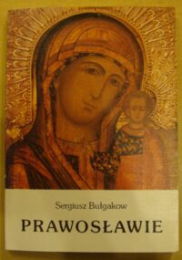 Zdjęcie nr 1 okładki Bułgakow Sergiusz Prawosławie. Zarys nauki Kościoła prawosławnego.