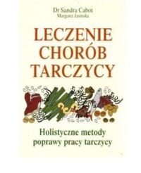 Miniatura okładki Cabot Sandra Janisnska Margaret Leczenie chorób tarczycy. Holistyczne metody poprawy pracy tarczycy. 
