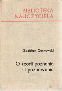 Zdjęcie nr 1 okładki Cackowski Zdzisław O teorii poznania i poznawania. Podstawowe zagadnienia. /Biblioteka Nauczyciela/