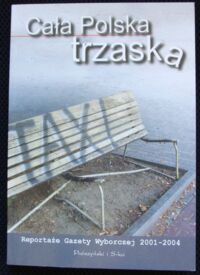 Miniatura okładki  Cała Polska trzaska. Reportaże Gazety Wyborczej 2001-2004.