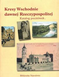 Zdjęcie nr 1 okładki Calikowska Maria, Krasińska-Kencka Eugenia, Pietrzak Agata Kresy Wschodnie dawnej Rzeczypospolitej. Katalog pocztówek.