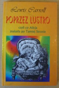 Miniatura okładki Caroll Lewis Poprzez lustro czyli co Alicja znalazła po Tamtej Stronie.