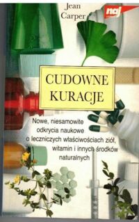 Miniatura okładki Carper Jean Cudowne kuracje. Nowe, niesamowite odkrycia naukowe o leczniczych właściwościach ziół, witamin i innych środków naturalnych. 