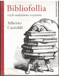 Miniatura okładki Castoldi Alberto Bibliofollia, czyli szaleństwo czytania.