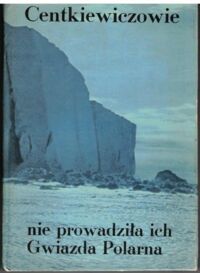 Zdjęcie nr 1 okładki Centkiewiczowie Alina i Czesław Nie prowdziła ich Gwiazda Polarna. 