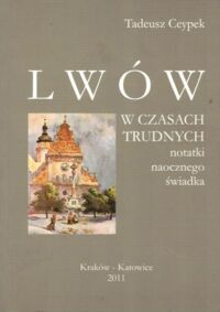 Zdjęcie nr 1 okładki Ceypek Tadeusz Lwów w czasach trudnych. Notatki naocznego świadka.