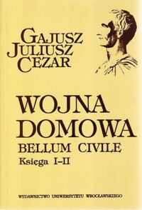 Zdjęcie nr 1 okładki Cezar Gajusz Juliusz Wojna domowa. Bellum Civile. Księga I-II.