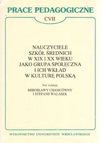 Miniatura okładki Chamcówna Mirosława i Walasek Stefania /red./ Nauczyciele szkół średnich w XIX i XX wieku jako grupa społeczna i ich wkład w kulturę polską. /Prace Pedagogiczne. CVII/