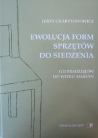 Miniatura okładki Charytonowicz Jerzy Ewolucja form sprzętów do siedzenia. Od pradziejów do wieku maszyn.