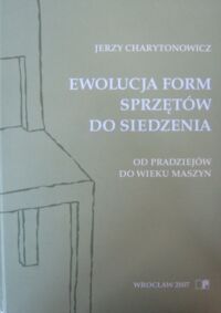 Zdjęcie nr 1 okładki Charytonowicz Jerzy Ewolucja form sprzętów do siedzenia. Od pradziejów do wieku maszyn.