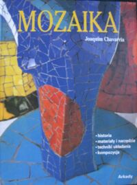 Zdjęcie nr 1 okładki Chavarria Joaquim Mozaika *historia *materiały i narzędzia *techniki układania *kompozycja.