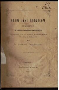 Miniatura okładki Chełmicki Zygmunt ks. Obowiązki rodziców, rozebrane w siedmiu kazaniach passyjnych wypowiedzianych w kościele metropolitalnym św. Jana w Warszawie. 