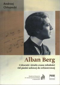 Zdjęcie nr 1 okładki Chłopecki Andrzej Alban Berg. Człowiek i dzieło czasu młodości. Od pieśni solowej do orkiestrowej.