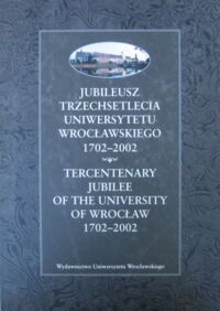 Miniatura okładki Chmielewski Adam /red./ Jubileusz trzechsetlecia Uniwersytetu Wrocławskiego 1702-2002. Tercentenary Jubilee of the University of Wrocław 1702-2002.