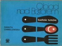Zdjęcie nr 1 okładki Chmielowska Danuta  Obiad nad Bosforem. Kuchnia turecka. /Kuchnie Różnych Narodów/
