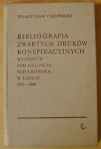 Miniatura okładki Chojnacki Władysław Bibliografia zwartych druków konspiracyjnych wydanych pod okupacją hitlerowską w latach 1939-1945.