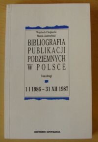 Zdjęcie nr 1 okładki Chojnacki Wojciech, Jastrzębski Marek Bibliografia publikacji podziemnych w Polsce. Tom drugi 1 I 1986 - 31 XII 1987.
