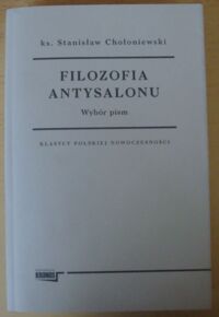 Miniatura okładki Chołoniewski Stanisław, ks. Filozofia antysalonu. Wybór pism. /Klasycy Polskiej Nowoczesności/