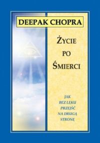 Miniatura okładki Chopra Deepak Życie po śmierci. Jak bez lęku przejść na drugą stronę.