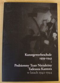 Miniatura okładki Chrobak Józef, Ramut Katarzyna, Tomaszewski Tomasz, Wilk Marek /red./ Kunstgewerbeschule 1939-1943 i Podziemny Teatr Niezależny Tadeusza Kantora w latach 1942-1944.