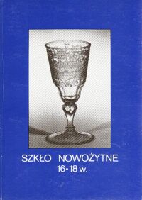 Miniatura okładki Chrzanowska Anna  /opr./ Szkło nowożytne 16-18 w.