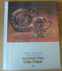Miniatura okładki Chrzanowski Tadeusz, Kornecki Marian Złotnictwo toruńskie. Studium o wyrobach cechu toruńskiego od wieku XIV do 1832 roku.