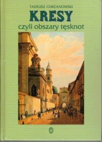 Zdjęcie nr 1 okładki Chrzanowski Tadeusz Kresy czyli obszary tęsknoty.