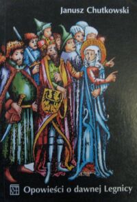 Miniatura okładki Chutkowski Janusz Opowieści o dawnej Legnicy.