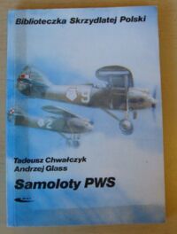 Miniatura okładki Chwałczyk Tadeusz, Glass Andrzej Samoloty PWS. /Biblioteczka Skrzydlatej Polski. Tom 47/
