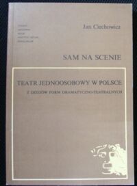 Zdjęcie nr 1 okładki Ciechowicz Jan Sam na scenie. Teatr jednoosobowy w Polsce. Z dziejów form dramatyczno-teatralnych. /Studia i Materiały do Dziejów Teatru Polskiego. Tom XV (27)/