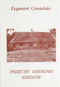 Miniatura okładki Ciesielski Zygmunt Przeciw kresowi Kresów.