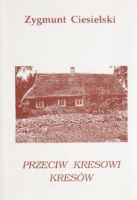 Miniatura okładki Ciesielski Zygmunt Przeciw kresowi Kresów.