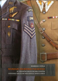 Miniatura okładki Cieśla Mariusz Mundur żołnierza polskiego ze zbiorów Muzeum Militariów Oddziału Muzeum Miejskiego Wrocławia.