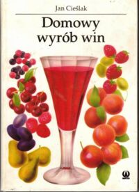 Zdjęcie nr 1 okładki Cieślak Jan Domowy wyrób win owocowych, miodów pitnych, wódek, likierów, cocktailów.