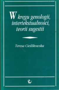 Zdjęcie nr 1 okładki Cieślikowska Teresa W kręgu genologii, intertekstualności, teorii sugestii.