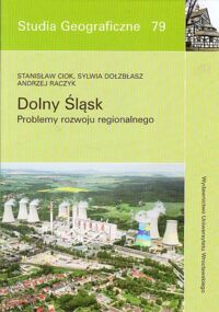 Miniatura okładki Ciok Stanisław, Dołzbłasz Sylwia, Raczyk Andrzej Dolny Śląsk. Problemy rozwoju regionalnego. /Studia Geograficzne 79/