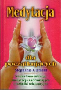 Zdjęcie nr 1 okładki Clement Stephanie  Medytacja dla początkujących. Nauka koncentracji, medytacja uzdrawiająca i techniki relaksacyjne.