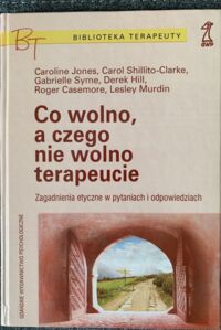 Zdjęcie nr 1 okładki  Co wolno, a czego nie wolno terapeucie. Zagadnienie etyczne w pytaniach i odpowiedziach. /Biblioteka Terapeuty/