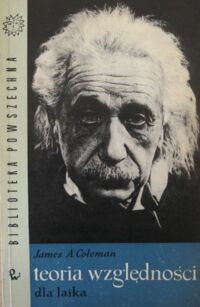 Miniatura okładki Coleman James A. Teoria względności dla laika. Popularne przedstawienie historii, teorii i doświadczalnych dowodów Einstenowskiej rewolucyjnej koncepcji Wszechświata.