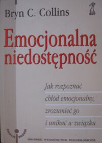 Zdjęcie nr 1 okładki Collins Bryn C. Emocjonalna niedostępność. Jak rozpoznać chłód emocjonalny, zrozumieć go i unikać w związku. /Emocje. Rozum/