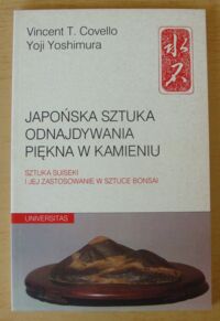 Miniatura okładki Covello Vincent T., Yoshimura Yoji Japońska sztuka odnajdywania piękna w kamieniu. Sztuka suiseki i jej zastosowanie w sztuce bonsai.