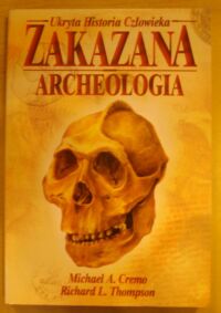 Zdjęcie nr 1 okładki Cremo Michael A., Thompson Richard L. Zakazana archeologia. Ukryta historia człowieka.